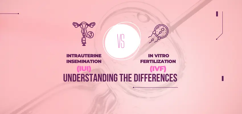 Intrauterine Insemination (IUI) vs In Vitro Fertilization (IVF): Understanding the Differences